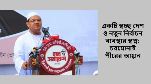 একটি স্বচ্ছ দেশ ও নতুন নির্বাচন ব্যবস্থার স্বপ্ন: চরমোনাই পীরের আহ্বান