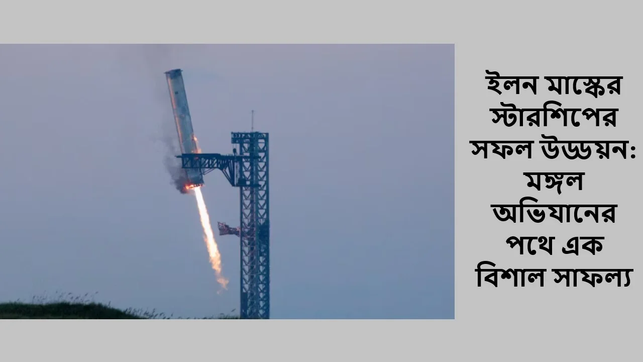 ইলন মাস্কের স্টারশিপের সফল উড্ডয়ন: মঙ্গল অভিযানের পথে এক বিশাল সাফল্য