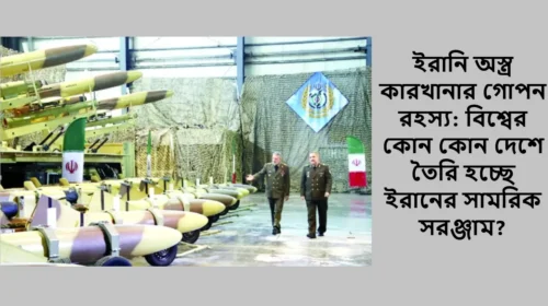ইরানি অস্ত্র কারখানার গোপন রহস্য: বিশ্বের কোন কোন দেশে তৈরি হচ্ছে ইরানের সামরিক সরঞ্জাম?