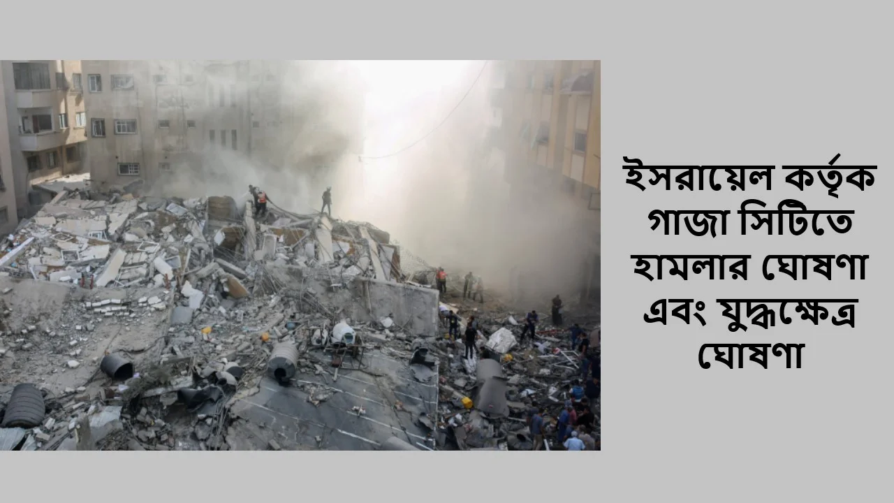 ইসরায়েল কর্তৃক গাজা সিটিতে হামলার ঘোষণা এবং যুদ্ধক্ষেত্র ঘোষণা