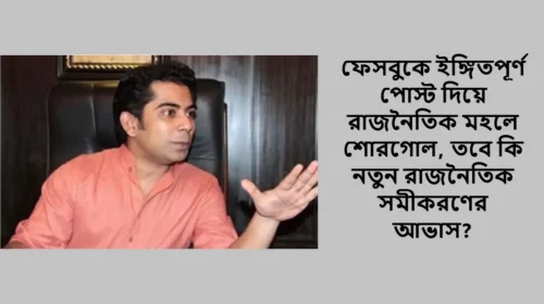 ফেসবুকে ইঙ্গিতপূর্ণ পোস্ট দিয়ে রাজনৈতিক মহলে শোরগোল, তবে কি নতুন রাজনৈতিক সমীকরণের আভাস?