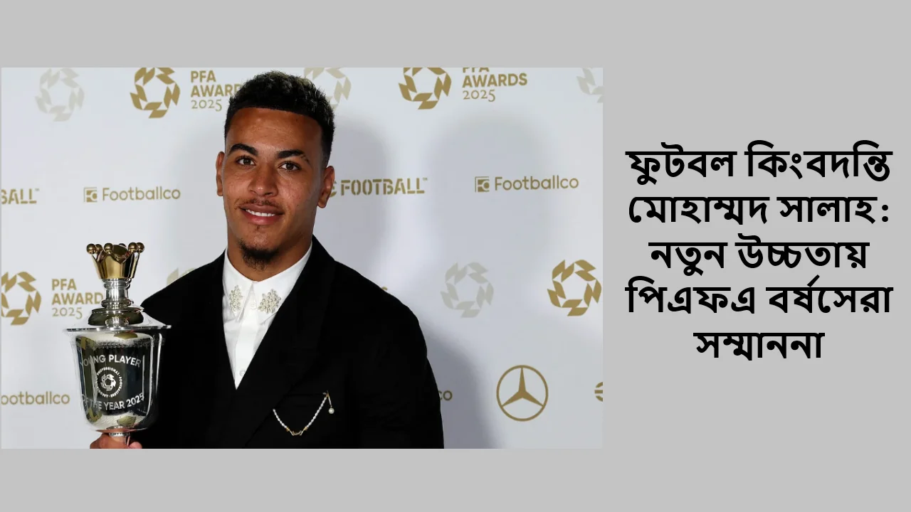 ফুটবল কিংবদন্তি মোহাম্মদ সালাহ: নতুন উচ্চতায় পিএফএ বর্ষসেরা সম্মাননা
