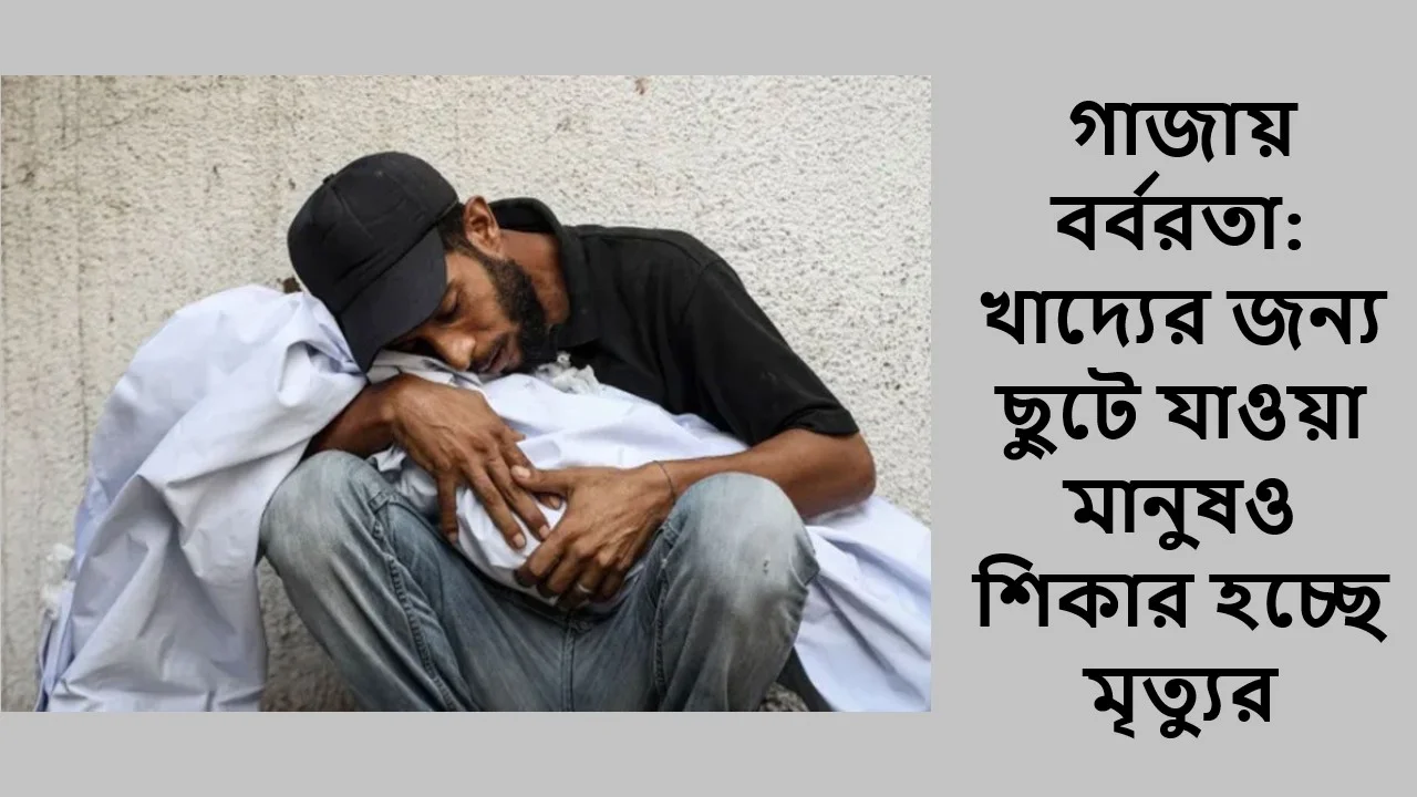 গাজায় বর্বরতা: খাদ্যের জন্য ছুটে যাওয়া মানুষও শিকার হচ্ছে মৃত্যুর