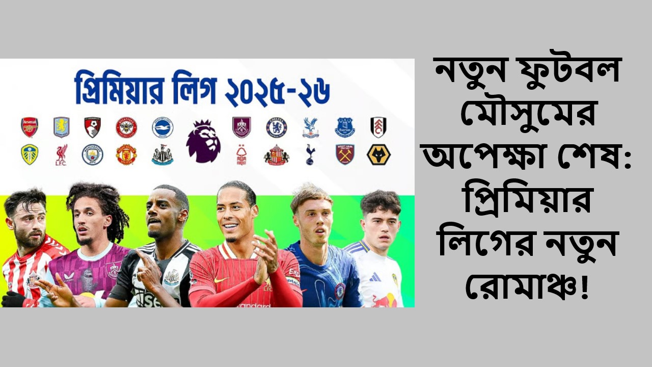নতুন ফুটবল মৌসুমের অপেক্ষা শেষ: প্রিমিয়ার লিগের নতুন রোমাঞ্চ!