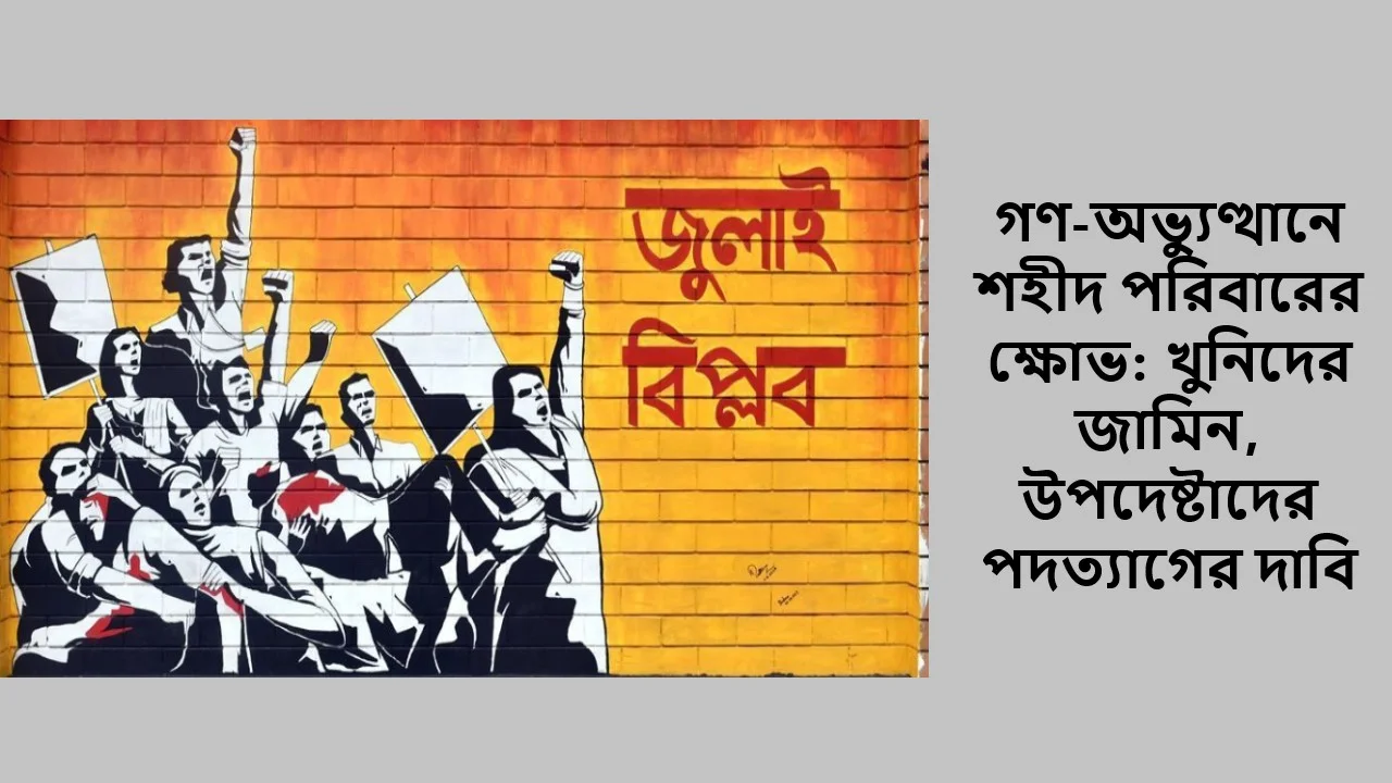 গণ-অভ্যুত্থানে শহীদ পরিবারের ক্ষোভ: খুনিদের জামিন, উপদেষ্টাদের পদত্যাগের দাবি