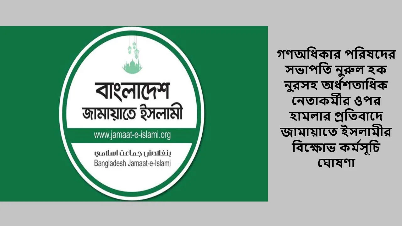 গণঅধিকার পরিষদের সভাপতি নুরুল হক নুরসহ অর্ধশতাধিক নেতাকর্মীর ওপর হামলার প্রতিবাদে জামায়াতে ইসলামীর বিক্ষোভ কর্মসূচি ঘোষণা