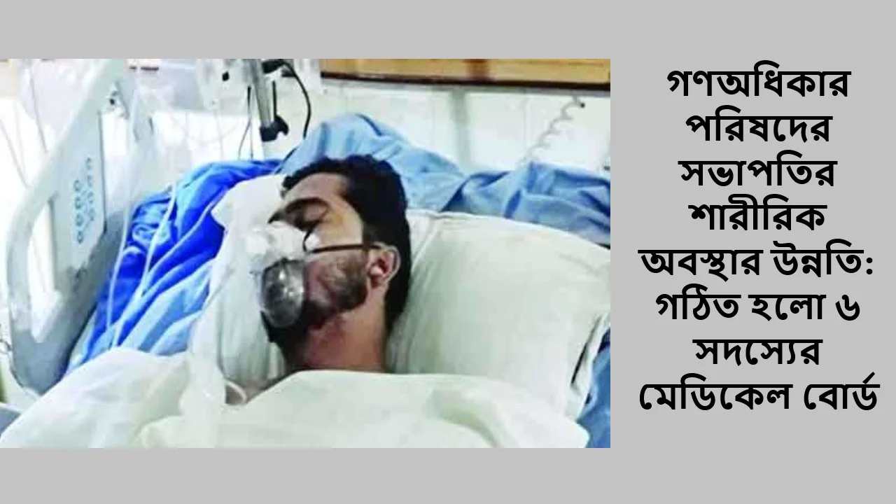 গণঅধিকার পরিষদের সভাপতির শারীরিক অবস্থার উন্নতি: গঠিত হলো ৬ সদস্যের মেডিকেল বোর্ড