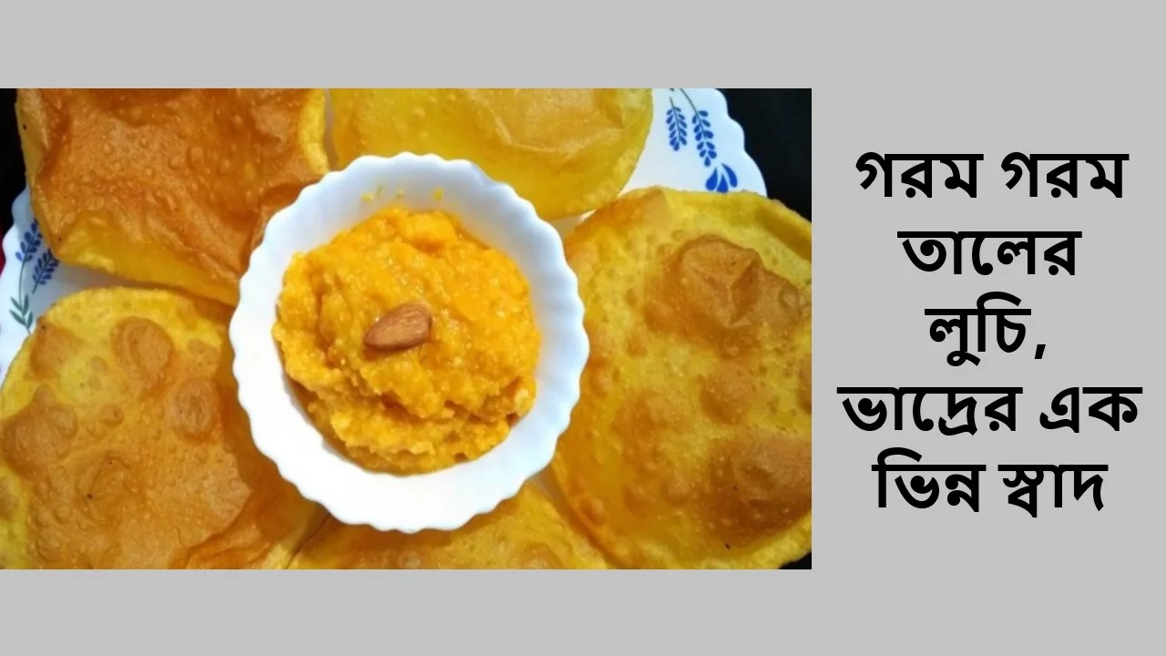 গরম গরম তালের লুচি, ভাদ্রের এক ভিন্ন স্বাদ