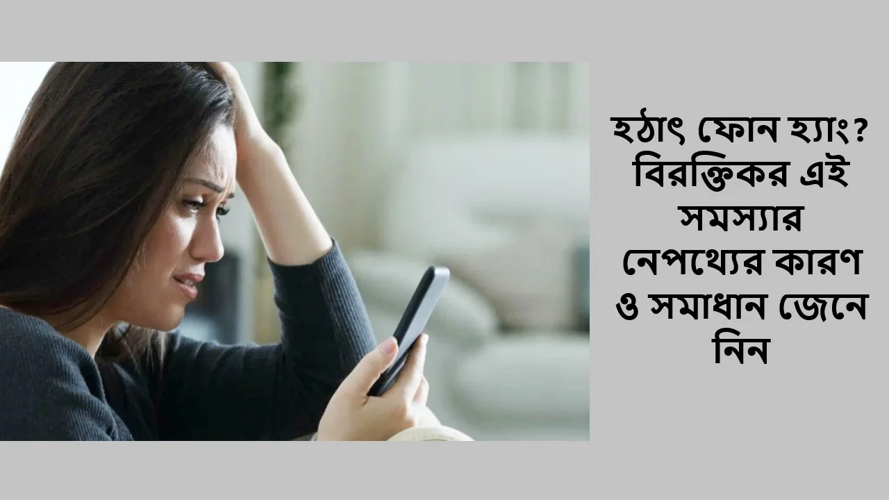 হঠাৎ ফোন হ্যাং? বিরক্তিকর এই সমস্যার নেপথ্যের কারণ ও সমাধান জেনে নিন