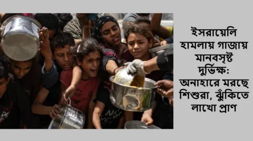 ইসরায়েলি হামলায় গাজায় মানবসৃষ্ট দুর্ভিক্ষ: অনাহারে মরছে শিশুরা, ঝুঁকিতে লাখো প্রাণ