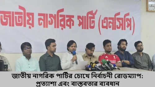 জাতীয় নাগরিক পার্টির চোখে নির্বাচনী রোডম্যাপ: প্রত্যাশা এবং বাস্তবতার ব্যবধান