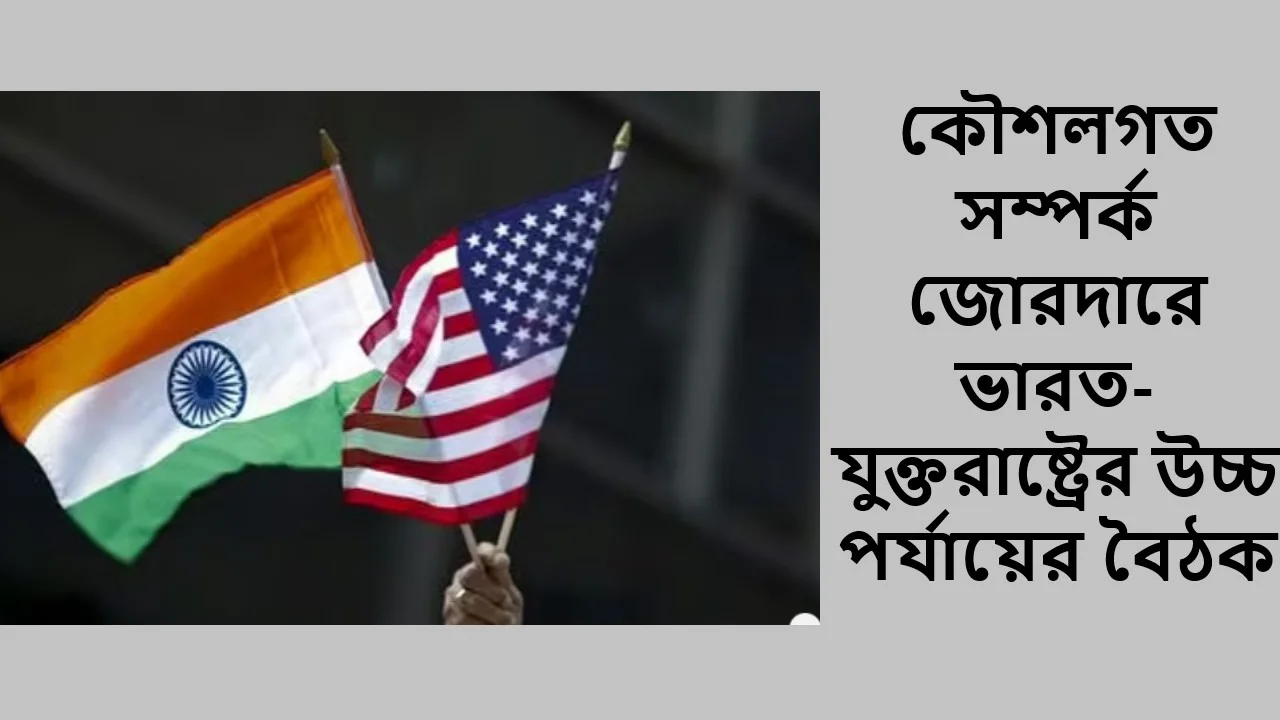 কৌশলগত সম্পর্ক জোরদারে ভারত-যুক্তরাষ্ট্রের উচ্চ পর্যায়ের বৈঠক