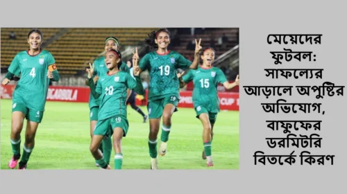মেয়েদের ফুটবল: সাফল্যের আড়ালে অপুষ্টির অভিযোগ, বাফুফের ডরমিটরি বিতর্কে কিরণ