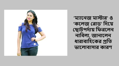 'ম্যানেজ মাস্টার' ও 'কলেজ রোড' দিয়ে ছোটপর্দায় ফিরলেন নাবিলা, জানালেন ধারাবাহিকের প্রতি ভালোবাসার কারণ