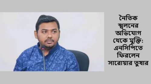নৈতিক স্খলনের অভিযোগ থেকে মুক্তি: এনসিপিতে ফিরলেন সারোয়ার তুষার