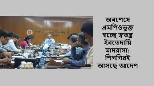 অবশেষে এমপিওভুক্ত হচ্ছে স্বতন্ত্র ইবতেদায়ি মাদরাসা: শিগগিরই আসছে আদেশ