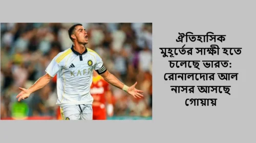 ঐতিহাসিক মুহূর্তের সাক্ষী হতে চলেছে ভারত: রোনালদোর আল নাসর আসছে গোয়ায়