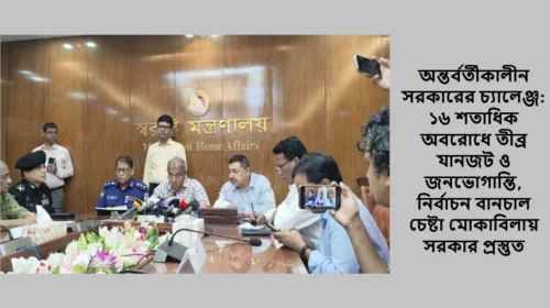 অন্তর্বর্তীকালীন সরকারের চ্যালেঞ্জ: ১৬ শতাধিক অবরোধে তীব্র যানজট ও জনভোগান্তি, নির্বাচন বানচাল চেষ্টা মোকাবিলায় সরকার প্রস্তুত