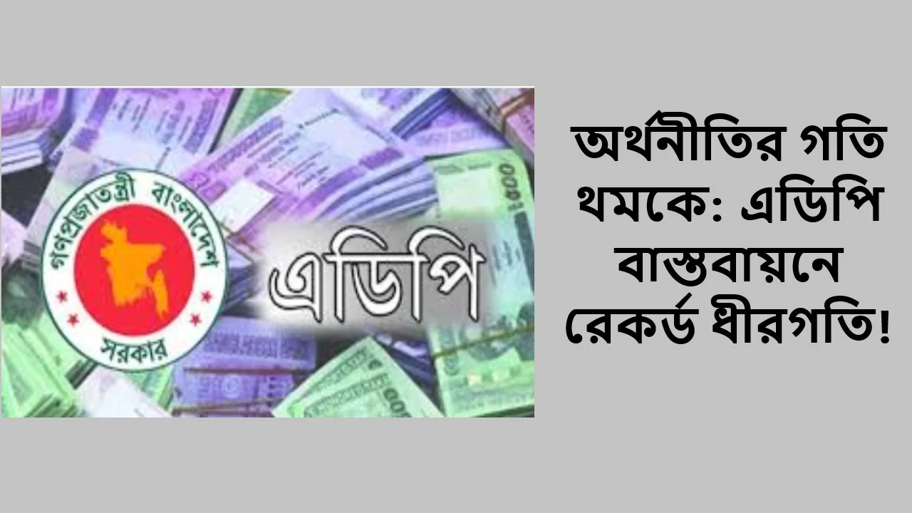অর্থনীতির গতি থমকে: এডিপি বাস্তবায়নে রেকর্ড ধীরগতি!