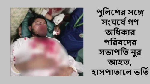 পুলিশের সঙ্গে সংঘর্ষে গণ অধিকার পরিষদের সভাপতি নুর আহত, হাসপাতালে ভর্তি