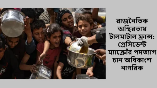 রাজনৈতিক অস্থিরতায় টালমাটাল ফ্রান্স: প্রেসিডেন্ট ম্যাক্রোঁর পদত্যাগ চান অধিকাংশ নাগরিক