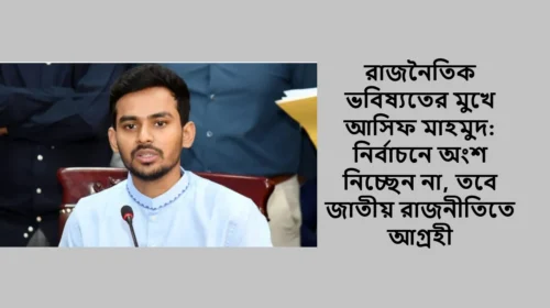 রাজনৈতিক ভবিষ্যতের মুখে আসিফ মাহমুদ: নির্বাচনে অংশ নিচ্ছেন না, তবে জাতীয় রাজনীতিতে আগ্রহী