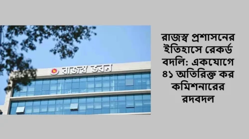 রাজস্ব প্রশাসনের ইতিহাসে রেকর্ড বদলি: একযোগে ৪১ অতিরিক্ত কর কমিশনারের রদবদল