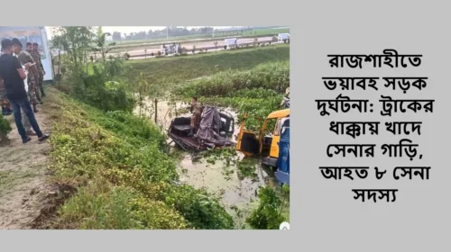 রাজশাহীতে ভয়াবহ সড়ক দুর্ঘটনা: ট্রাকের ধাক্কায় খাদে সেনার গাড়ি, আহত ৮ সেনা সদস্য