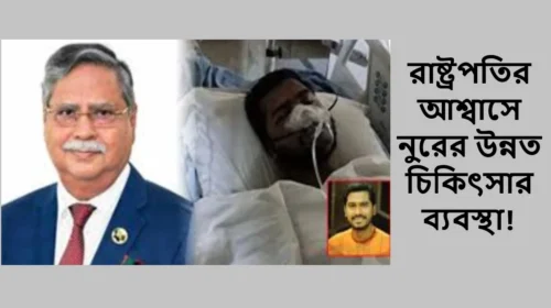 রাষ্ট্রপতির আশ্বাসে নুরের উন্নত চিকিৎসার ব্যবস্থা!