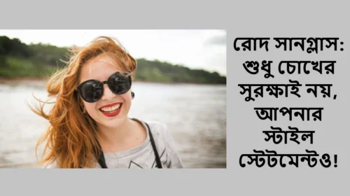 রোদ সানগ্লাস: শুধু চোখের সুরক্ষাই নয়, আপনার স্টাইল স্টেটমেন্টও!
