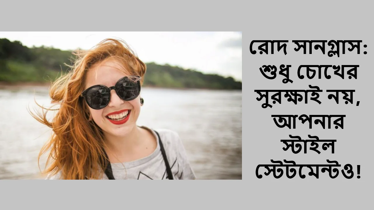 রোদ সানগ্লাস: শুধু চোখের সুরক্ষাই নয়, আপনার স্টাইল স্টেটমেন্টও!