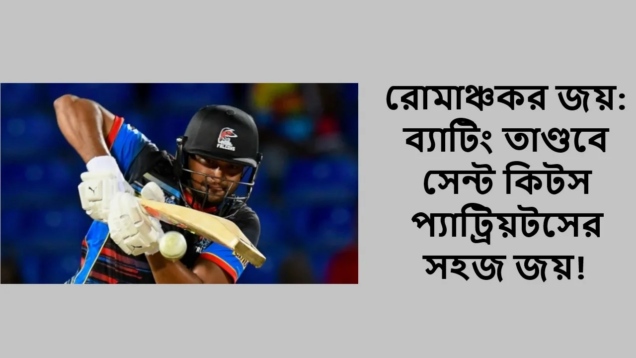 রোমাঞ্চকর জয়: ব্যাটিং তাণ্ডবে সেন্ট কিটস প্যাট্রিয়টসের সহজ জয়!