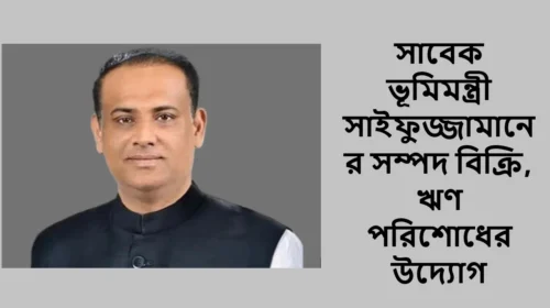 সাবেক ভূমিমন্ত্রী সাইফুজ্জামানের সম্পদ বিক্রি, ঋণ পরিশোধের উদ্যোগ