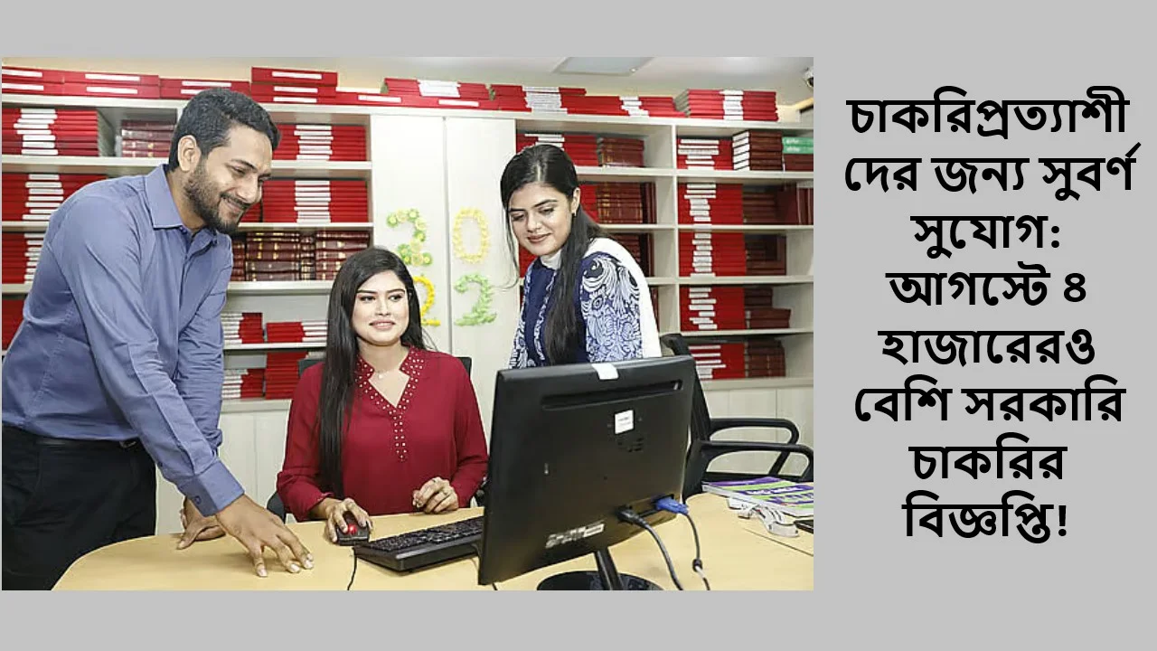 চাকরিপ্রত্যাশীদের জন্য সুবর্ণ সুযোগ: আগস্টে ৪ হাজারেরও বেশি সরকারি চাকরির বিজ্ঞপ্তি!