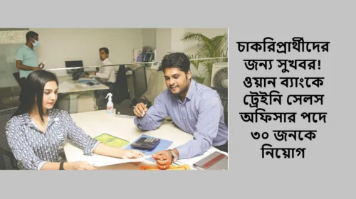 চাকরিপ্রার্থীদের জন্য সুখবর! ওয়ান ব্যাংকে ট্রেইনি সেলস অফিসার পদে ৩০ জনকে নিয়োগ