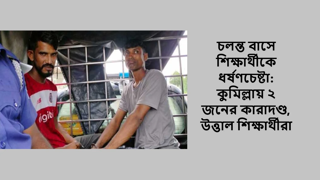 চলন্ত বাসে শিক্ষার্থীকে ধর্ষণচেষ্টা: কুমিল্লায় ২ জনের কারাদণ্ড, উত্তাল শিক্ষার্থীরা