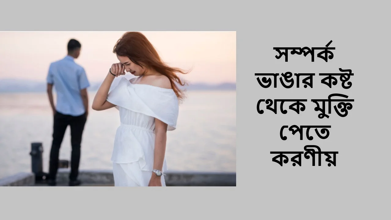 সম্পর্ক ভাঙার কষ্ট থেকে মুক্তি পেতে করণীয়
