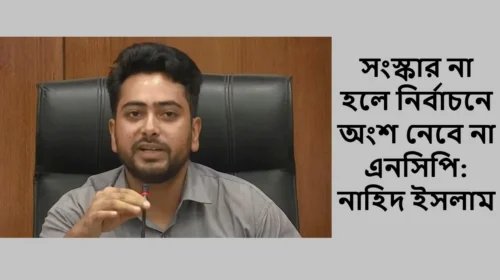 সংস্কার না হলে নির্বাচনে অংশ নেবে না এনসিপি: নাহিদ ইসলাম
