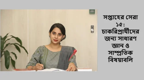 সপ্তাহের সেরা ১৫: চাকরিপ্রার্থীদের জন্য সাধারণ জ্ঞান ও সাম্প্রতিক বিষয়াবলি
