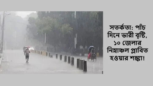 সতর্কতা: পাঁচ দিনে ভারী বৃষ্টি, ১০ জেলার নিম্নাঞ্চল প্লাবিত হওয়ার শঙ্কা!