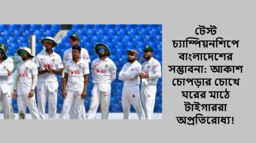 টেস্ট চ্যাম্পিয়নশিপে বাংলাদেশের সম্ভাবনা: আকাশ চোপড়ার চোখে ঘরের মাঠে টাইগাররা অপ্রতিরোধ্য!
