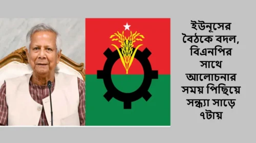 ইউনূসের বৈঠকে বদল, বিএনপির সাথে আলোচনার সময় পিছিয়ে সন্ধ্যা সাড়ে ৭টায়
