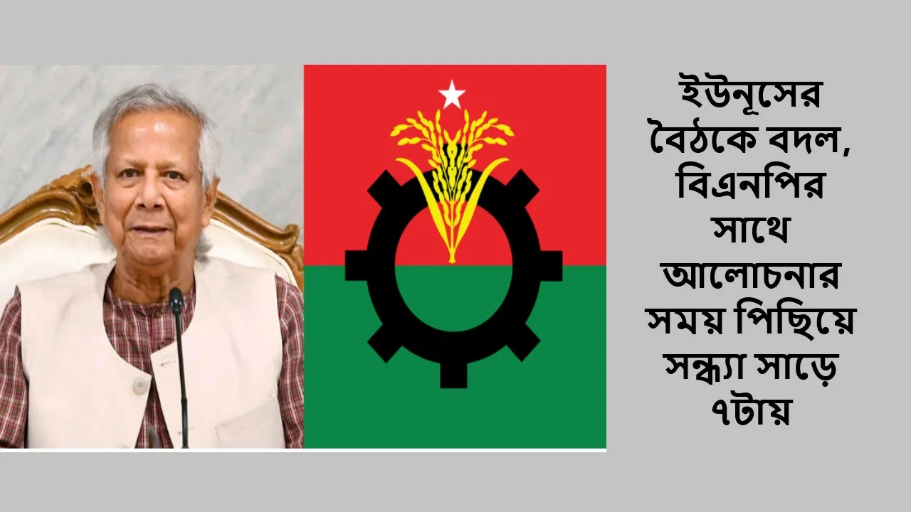 ইউনূসের বৈঠকে বদল, বিএনপির সাথে আলোচনার সময় পিছিয়ে সন্ধ্যা সাড়ে ৭টায়