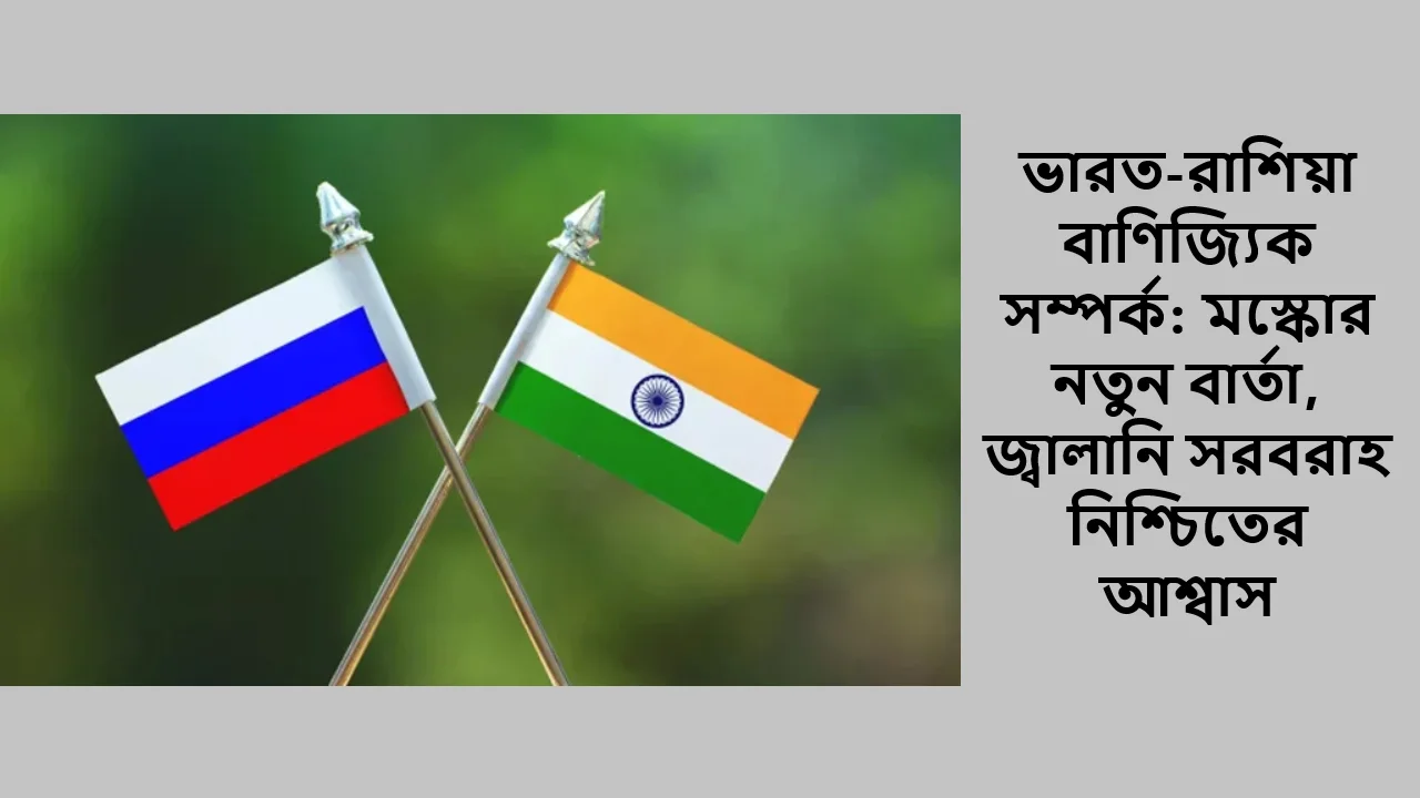ভারত-রাশিয়া বাণিজ্যিক সম্পর্ক: মস্কোর নতুন বার্তা, জ্বালানি সরবরাহ নিশ্চিতের আশ্বাস