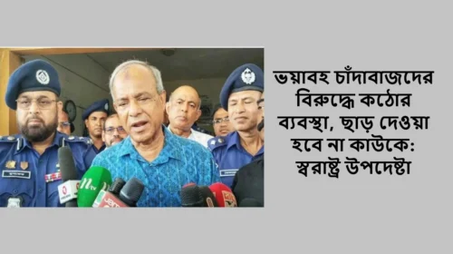 ভয়াবহ চাঁদাবাজদের বিরুদ্ধে কঠোর ব্যবস্থা, ছাড় দেওয়া হবে না কাউকে: স্বরাষ্ট্র উপদেষ্টা